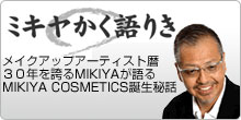 メイクアップアーティスト歴30年を誇るMIKIYAが語るMIKIYA COSMETICS誕生秘話