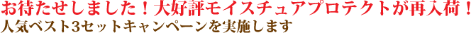 お待たせしました！大好評モイスチュアプロテクトが再入荷！人気ベスト3セットキャンペーンを実施します